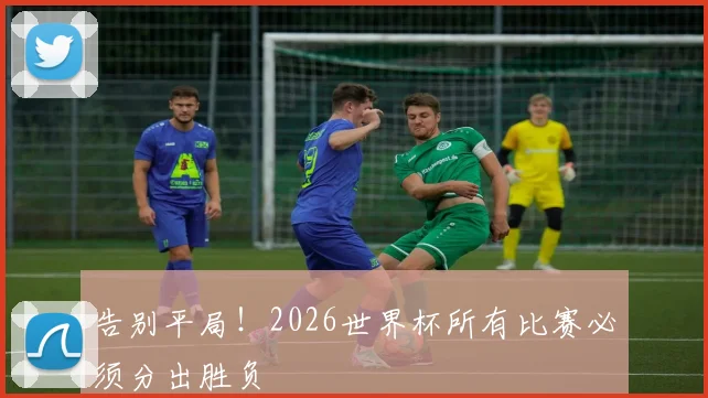 告别平局！2026世界杯所有比赛必须分出胜负