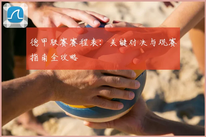 德甲联赛赛程表:关键对决与观赛指南全攻略