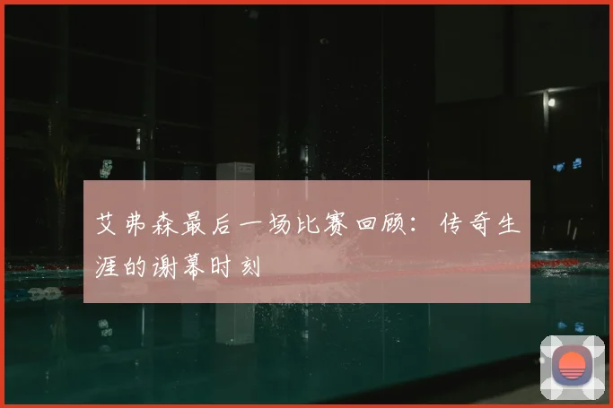 艾弗森最后一场比赛回顾:传奇生涯的谢幕时刻