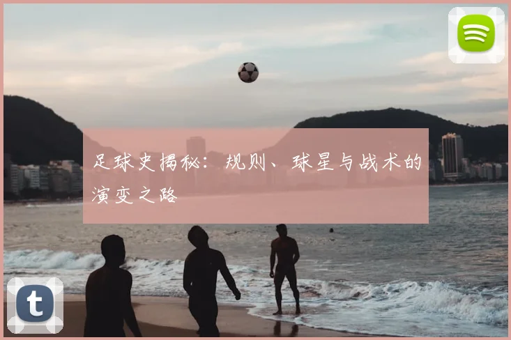 足球史揭秘：规则、球星与战术的演变之路