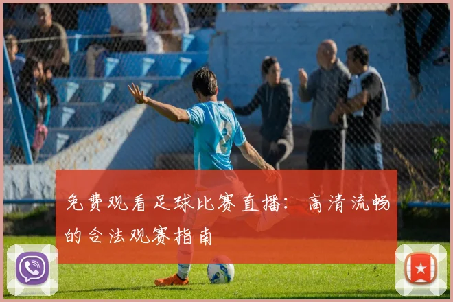 免费观看足球比赛直播:高清流畅的合法观赛指南